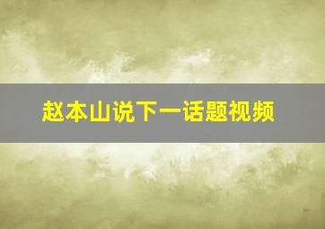 赵本山说下一话题视频