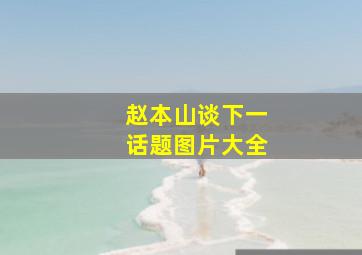 赵本山谈下一话题图片大全