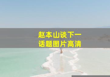 赵本山谈下一话题图片高清