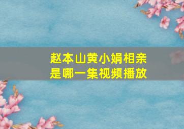 赵本山黄小娟相亲是哪一集视频播放