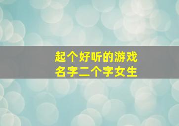 起个好听的游戏名字二个字女生