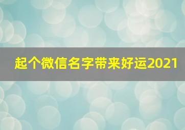 起个微信名字带来好运2021