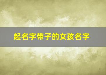 起名字带子的女孩名字