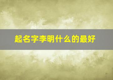 起名字李明什么的最好