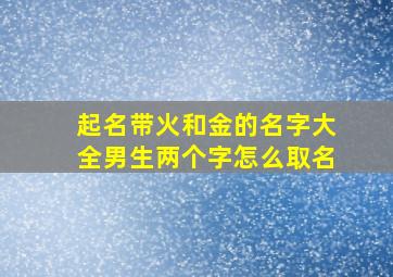 起名带火和金的名字大全男生两个字怎么取名