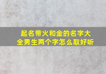 起名带火和金的名字大全男生两个字怎么取好听