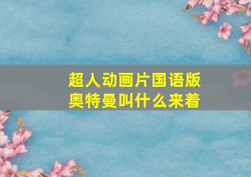 超人动画片国语版奥特曼叫什么来着