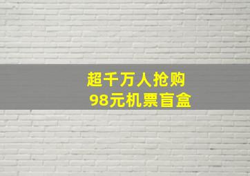 超千万人抢购98元机票盲盒