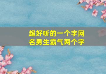 超好听的一个字网名男生霸气两个字