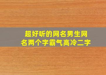 超好听的网名男生网名两个字霸气高冷二字