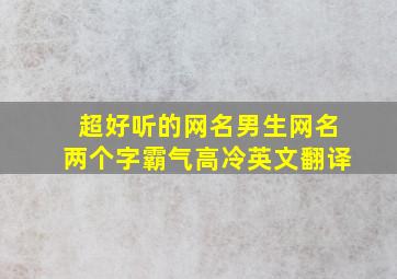 超好听的网名男生网名两个字霸气高冷英文翻译