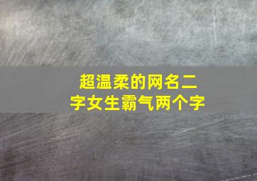 超温柔的网名二字女生霸气两个字