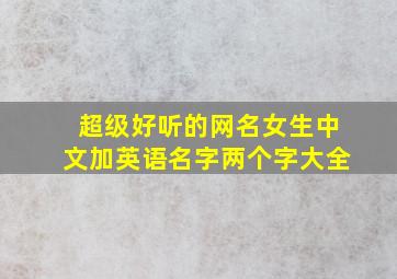 超级好听的网名女生中文加英语名字两个字大全