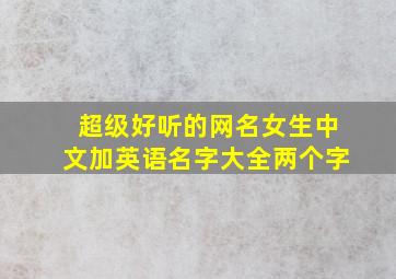 超级好听的网名女生中文加英语名字大全两个字