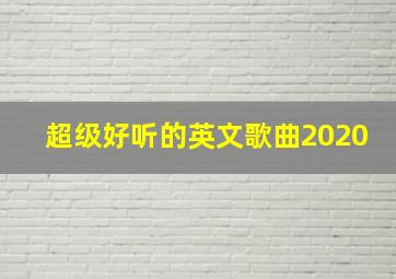 超级好听的英文歌曲2020