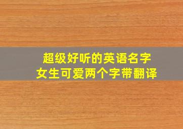 超级好听的英语名字女生可爱两个字带翻译