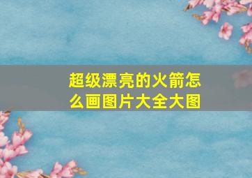 超级漂亮的火箭怎么画图片大全大图