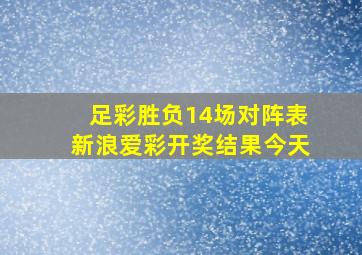 足彩胜负14场对阵表新浪爱彩开奖结果今天