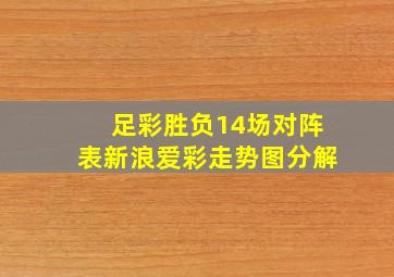 足彩胜负14场对阵表新浪爱彩走势图分解