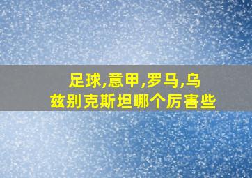 足球,意甲,罗马,乌兹别克斯坦哪个厉害些