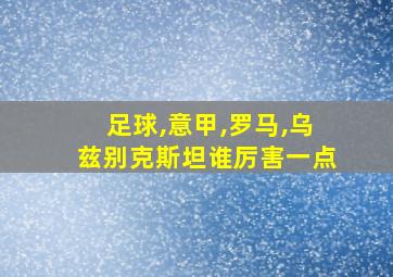 足球,意甲,罗马,乌兹别克斯坦谁厉害一点