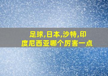 足球,日本,沙特,印度尼西亚哪个厉害一点