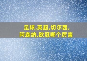 足球,英超,切尔西,阿森纳,欧冠哪个厉害