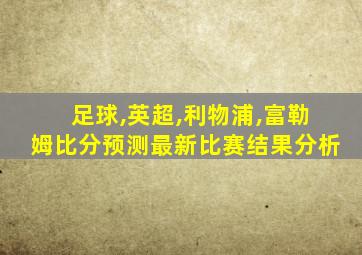 足球,英超,利物浦,富勒姆比分预测最新比赛结果分析