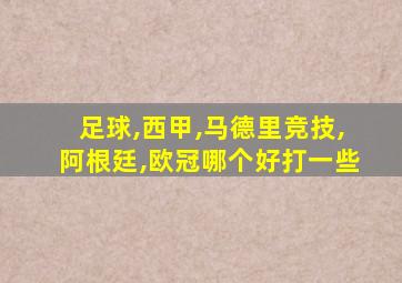 足球,西甲,马德里竞技,阿根廷,欧冠哪个好打一些