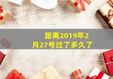 距离2019年2月27号过了多久了