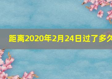 距离2020年2月24日过了多久