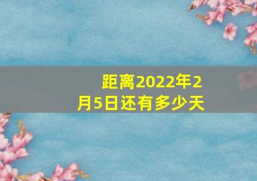 距离2022年2月5日还有多少天