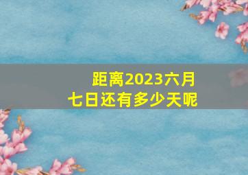 距离2023六月七日还有多少天呢