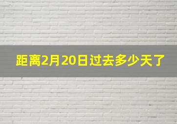 距离2月20日过去多少天了