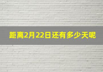 距离2月22日还有多少天呢