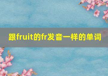 跟fruit的fr发音一样的单词