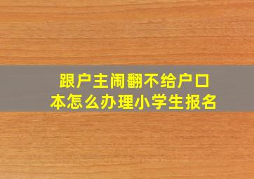 跟户主闹翻不给户口本怎么办理小学生报名