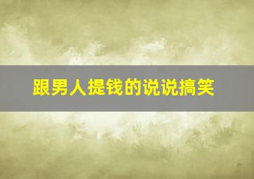 跟男人提钱的说说搞笑