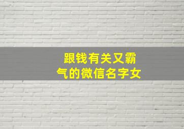 跟钱有关又霸气的微信名字女