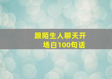 跟陌生人聊天开场白100句话