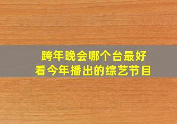 跨年晚会哪个台最好看今年播出的综艺节目