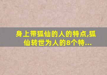 身上带狐仙的人的特点,狐仙转世为人的8个特...