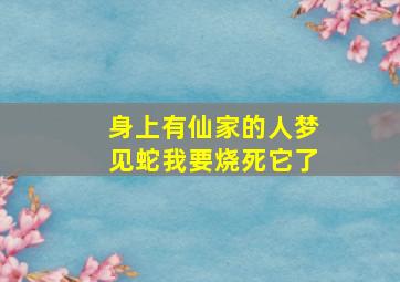 身上有仙家的人梦见蛇我要烧死它了