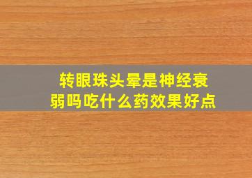 转眼珠头晕是神经衰弱吗吃什么药效果好点