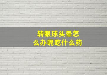 转眼球头晕怎么办呢吃什么药