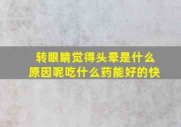 转眼睛觉得头晕是什么原因呢吃什么药能好的快