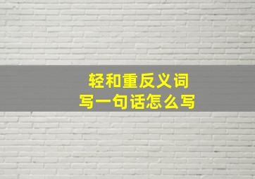 轻和重反义词写一句话怎么写