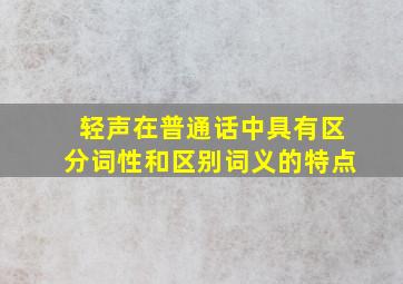 轻声在普通话中具有区分词性和区别词义的特点