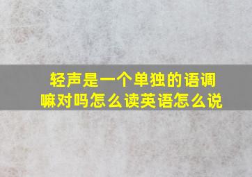 轻声是一个单独的语调嘛对吗怎么读英语怎么说