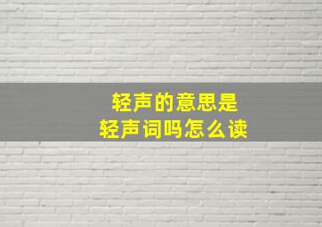 轻声的意思是轻声词吗怎么读